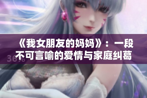 《我女朋友的妈妈》：一段不可言喻的爱情与家庭纠葛的故事探索
