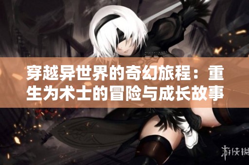 穿越异世界的奇幻旅程：重生为术士的冒险与成长故事