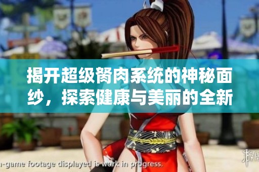 揭开超级胬肉系统的神秘面纱，探索健康与美丽的全新方案