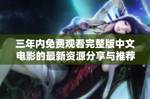 三年内免费观看完整版中文电影的最新资源分享与推荐