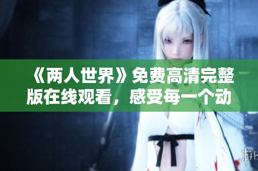 《两人世界》免费高清完整版在线观看，感受每一个动人瞬间