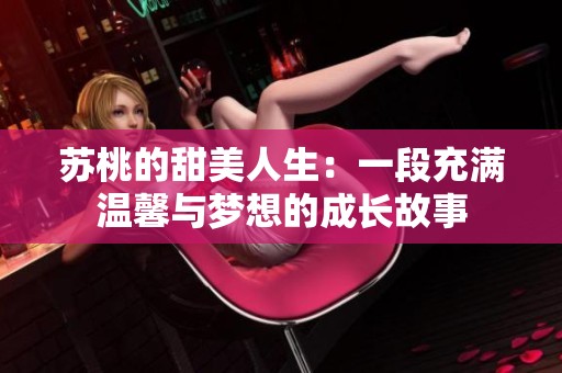 苏桃的甜美人生：一段充满温馨与梦想的成长故事