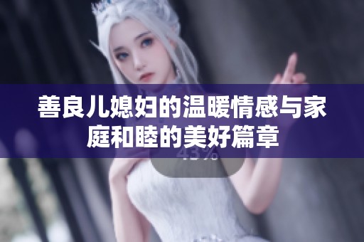 善良儿媳妇的温暖情感与家庭和睦的美好篇章