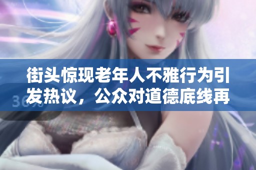 街头惊现老年人不雅行为引发热议，公众对道德底线再思考