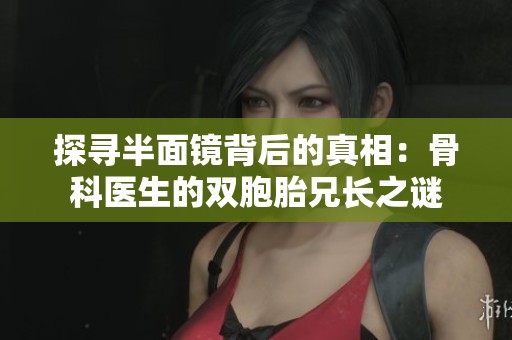 探寻半面镜背后的真相：骨科医生的双胞胎兄长之谜