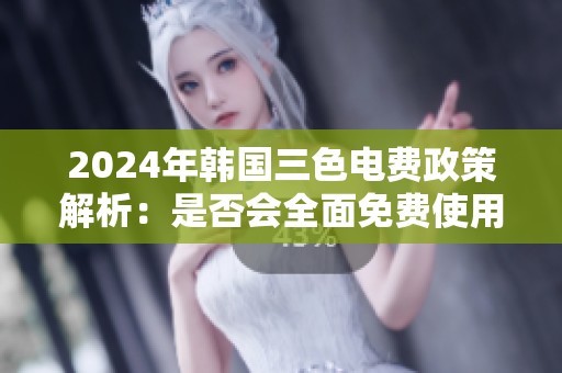 2024年韩国三色电费政策解析：是否会全面免费使用电力呢