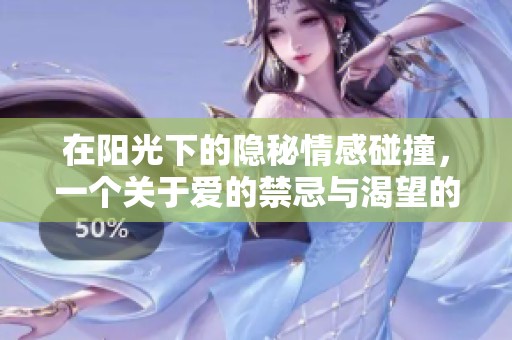 在阳光下的隐秘情感碰撞，一个关于爱的禁忌与渴望的故事