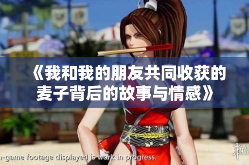 《我和我的朋友共同收获的麦子背后的故事与情感》