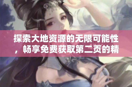 探索大地资源的无限可能性，畅享免费获取第二页的精彩内容