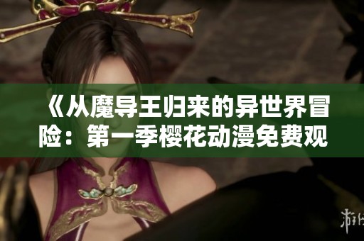 《从魔导王归来的异世界冒险：第一季樱花动漫免费观看》