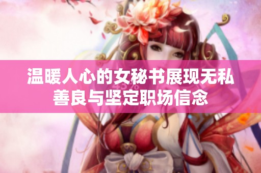 温暖人心的女秘书展现无私善良与坚定职场信念