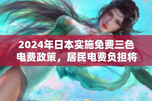 2024年日本实施免费三色电费政策，居民电费负担将显著减轻
