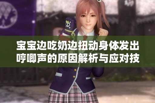 宝宝边吃奶边扭动身体发出哼唧声的原因解析与应对技巧