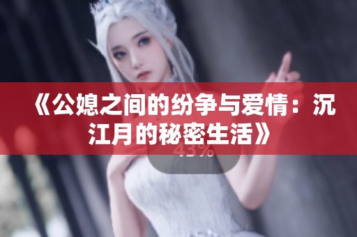 《公媳之间的纷争与爱情：沉江月的秘密生活》