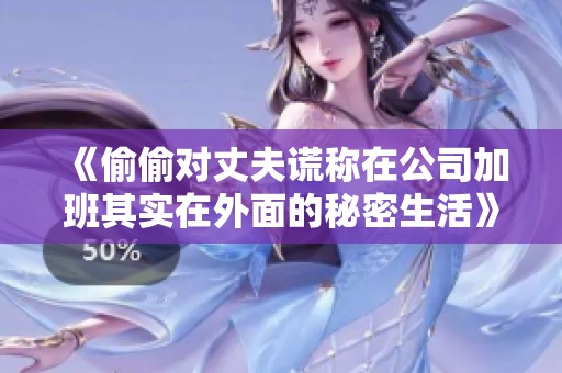 《偷偷对丈夫谎称在公司加班其实在外面的秘密生活》