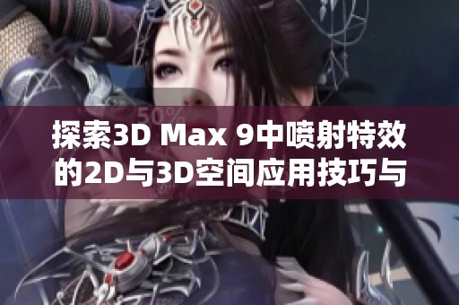 探索3D Max 9中喷射特效的2D与3D空间应用技巧与案例解析