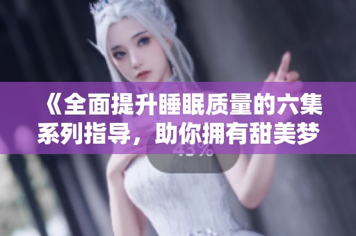 《全面提升睡眠质量的六集系列指导，助你拥有甜美梦境》