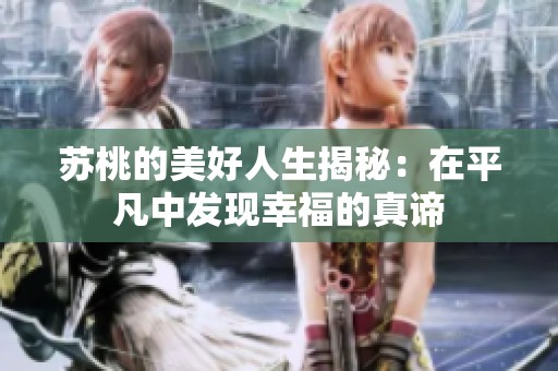苏桃的美好人生揭秘：在平凡中发现幸福的真谛