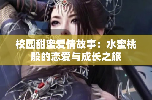 校园甜蜜爱情故事：水蜜桃般的恋爱与成长之旅