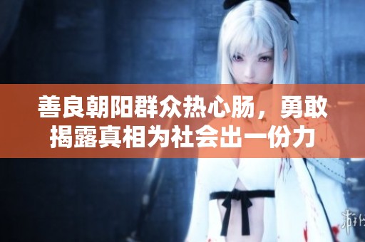 善良朝阳群众热心肠，勇敢揭露真相为社会出一份力