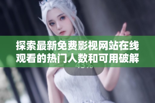 探索最新免费影视网站在线观看的热门人数和可用破解版资源