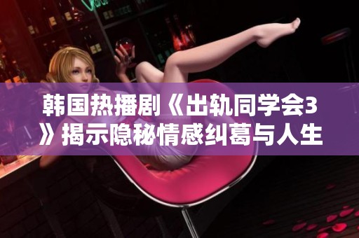 韩国热播剧《出轨同学会3》揭示隐秘情感纠葛与人生选择的复杂故事