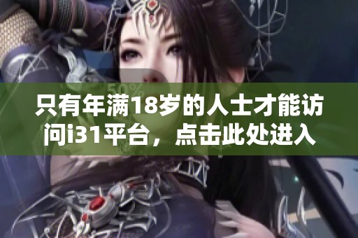 只有年满18岁的人士才能访问i31平台，点击此处进入  