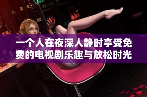 一个人在夜深人静时享受免费的电视剧乐趣与放松时光