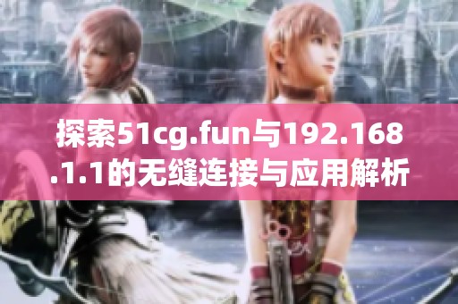探索51cg.fun与192.168.1.1的无缝连接与应用解析