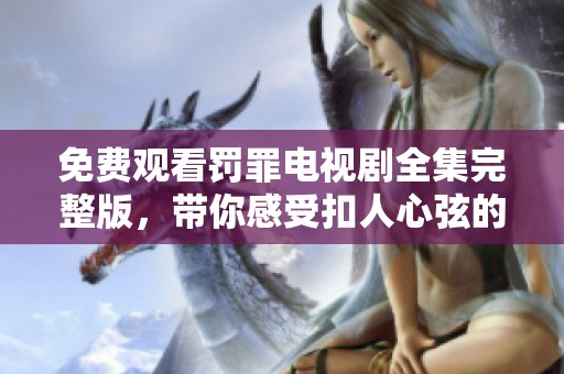 免费观看罚罪电视剧全集完整版，带你感受扣人心弦的犯罪悬疑剧情