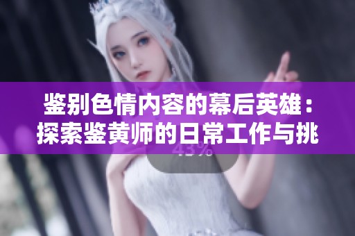 鉴别色情内容的幕后英雄：探索鉴黄师的日常工作与挑战