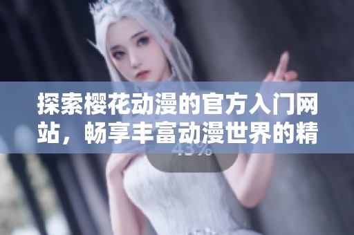 探索樱花动漫的官方入门网站，畅享丰富动漫世界的精彩内容与资源