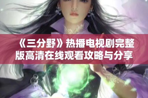 《三分野》热播电视剧完整版高清在线观看攻略与分享