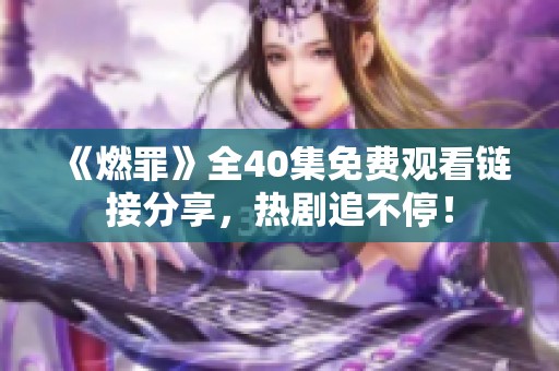《燃罪》全40集免费观看链接分享，热剧追不停！