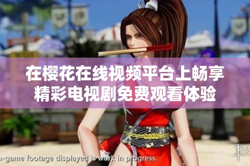 在樱花在线视频平台上畅享精彩电视剧免费观看体验