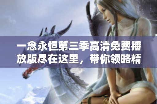 一念永恒第三季高清免费播放版尽在这里，带你领略精彩剧情