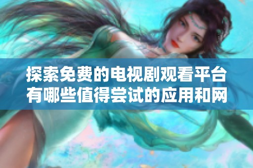 探索免费的电视剧观看平台有哪些值得尝试的应用和网站