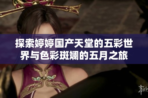 探索婷婷国产天堂的五彩世界与色彩斑斓的五月之旅