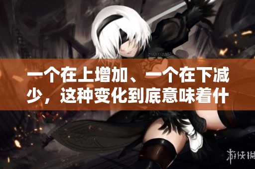 一个在上增加、一个在下减少，这种变化到底意味着什么呢