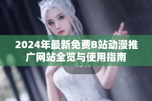 2024年最新免费B站动漫推广网站全览与使用指南