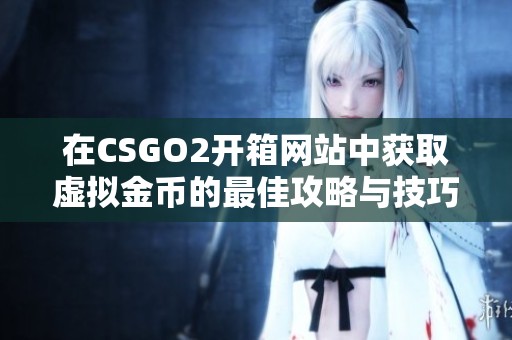 在CSGO2开箱网站中获取虚拟金币的最佳攻略与技巧分享