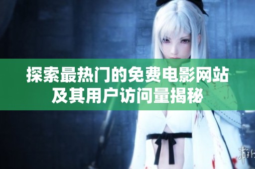 探索最热门的免费电影网站及其用户访问量揭秘