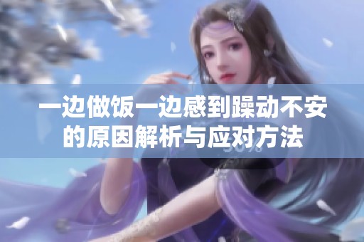 一边做饭一边感到躁动不安的原因解析与应对方法