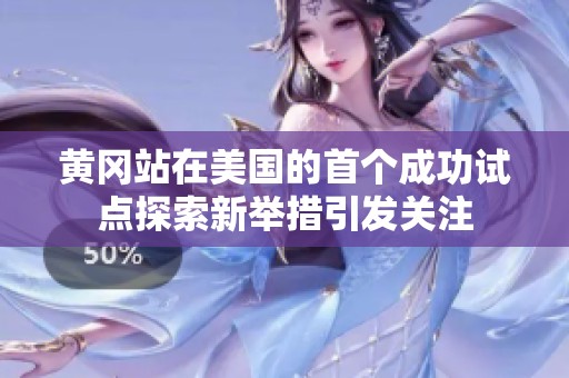 黄冈站在美国的首个成功试点探索新举措引发关注