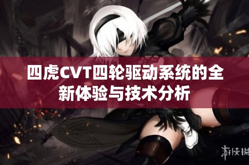 四虎CVT四轮驱动系统的全新体验与技术分析