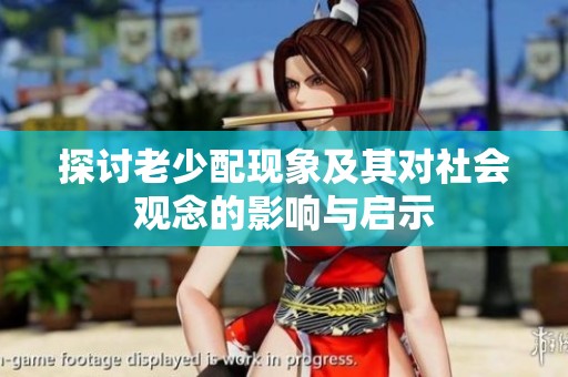 探讨老少配现象及其对社会观念的影响与启示