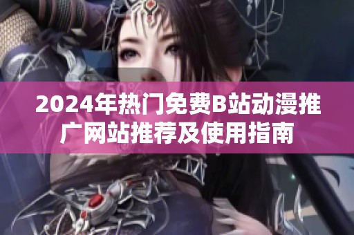 2024年热门免费B站动漫推广网站推荐及使用指南