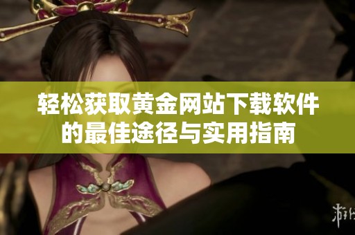 轻松获取黄金网站下载软件的最佳途径与实用指南