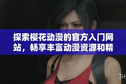 探索樱花动漫的官方入门网站，畅享丰富动漫资源和精彩体验