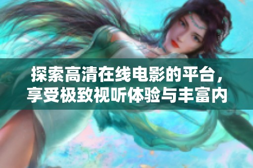 探索高清在线电影的平台，享受极致视听体验与丰富内容选择